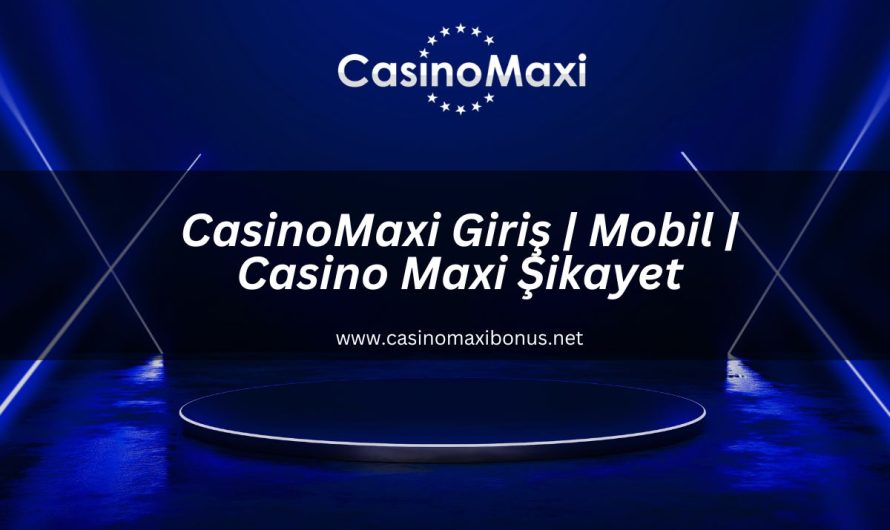 CasinoMaxi Giriş | Mobil | Casino Maxi Şikayet